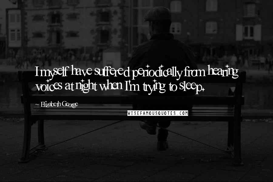 Elizabeth George Quotes: I myself have suffered periodically from hearing voices at night when I'm trying to sleep.