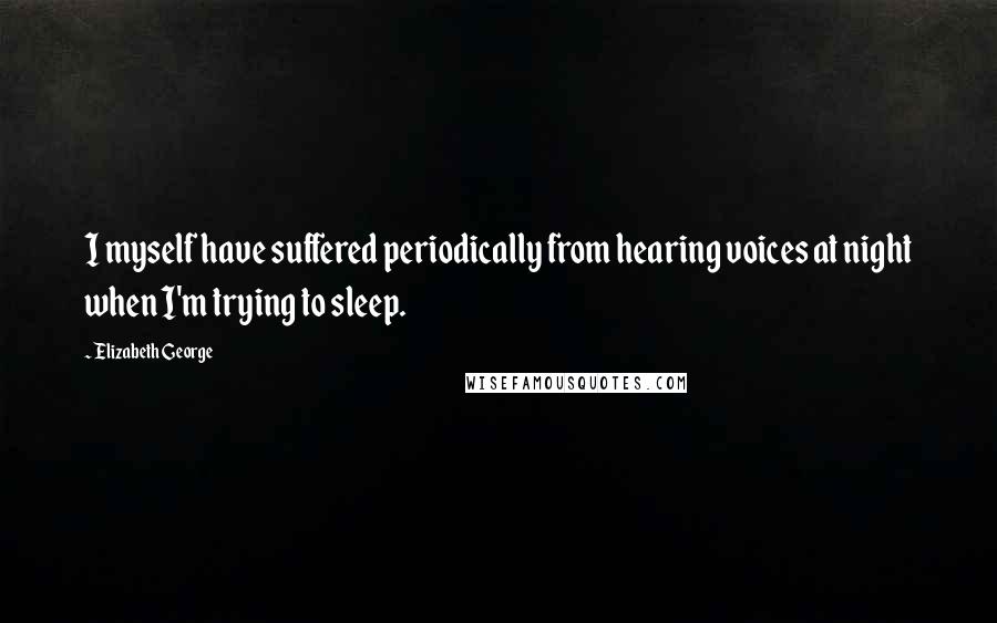 Elizabeth George Quotes: I myself have suffered periodically from hearing voices at night when I'm trying to sleep.