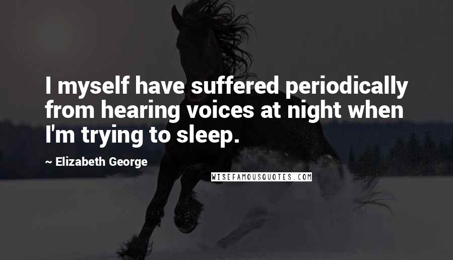 Elizabeth George Quotes: I myself have suffered periodically from hearing voices at night when I'm trying to sleep.