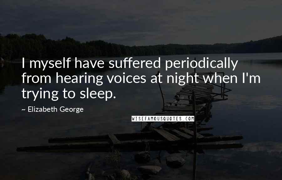 Elizabeth George Quotes: I myself have suffered periodically from hearing voices at night when I'm trying to sleep.