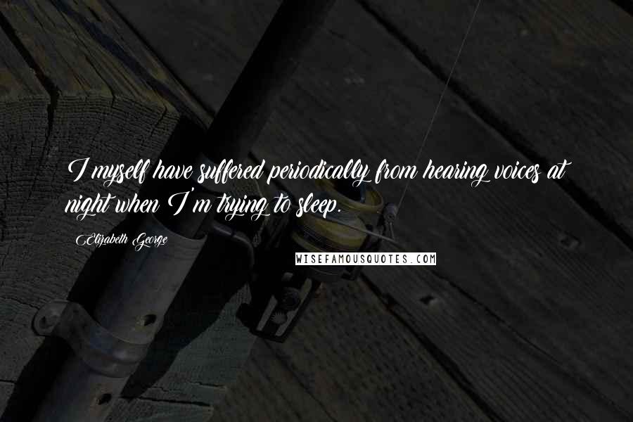 Elizabeth George Quotes: I myself have suffered periodically from hearing voices at night when I'm trying to sleep.