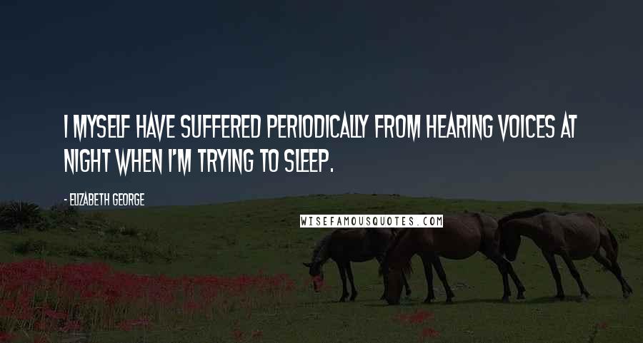 Elizabeth George Quotes: I myself have suffered periodically from hearing voices at night when I'm trying to sleep.