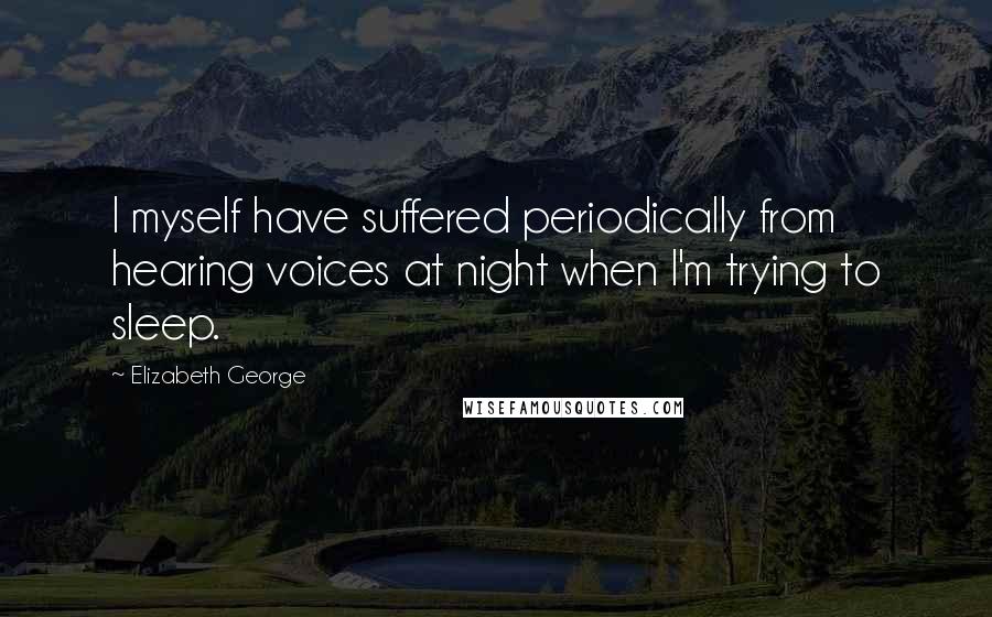 Elizabeth George Quotes: I myself have suffered periodically from hearing voices at night when I'm trying to sleep.