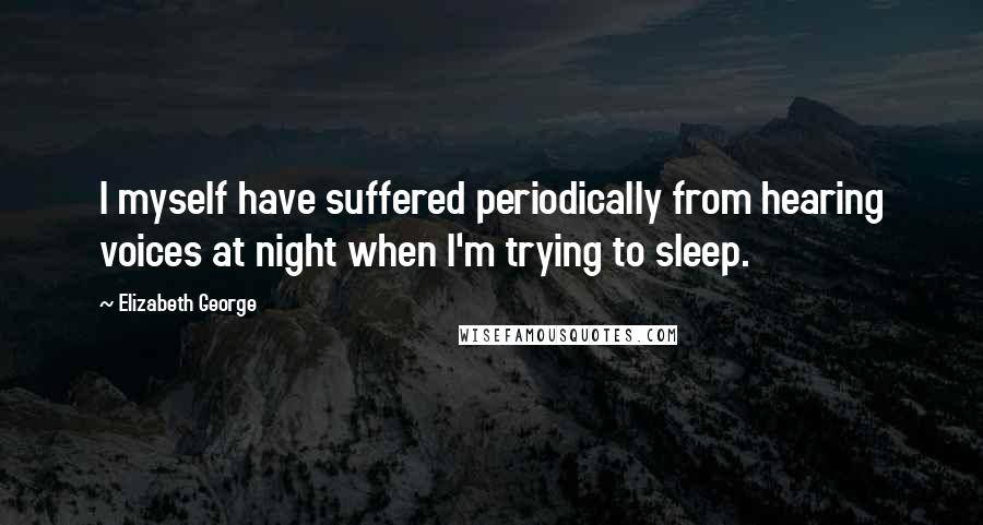 Elizabeth George Quotes: I myself have suffered periodically from hearing voices at night when I'm trying to sleep.