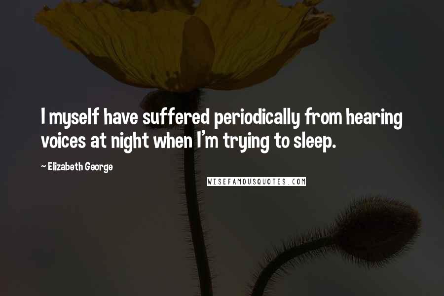 Elizabeth George Quotes: I myself have suffered periodically from hearing voices at night when I'm trying to sleep.