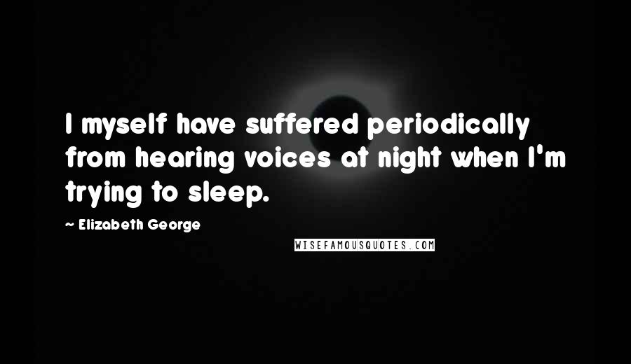 Elizabeth George Quotes: I myself have suffered periodically from hearing voices at night when I'm trying to sleep.