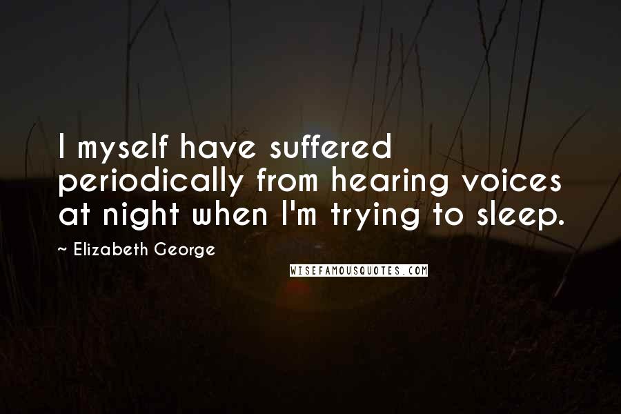 Elizabeth George Quotes: I myself have suffered periodically from hearing voices at night when I'm trying to sleep.