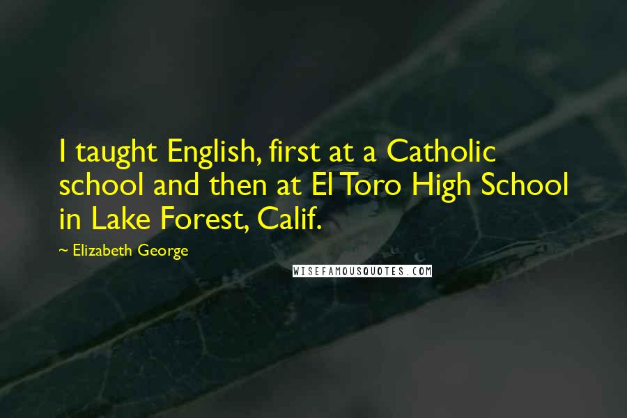 Elizabeth George Quotes: I taught English, first at a Catholic school and then at El Toro High School in Lake Forest, Calif.