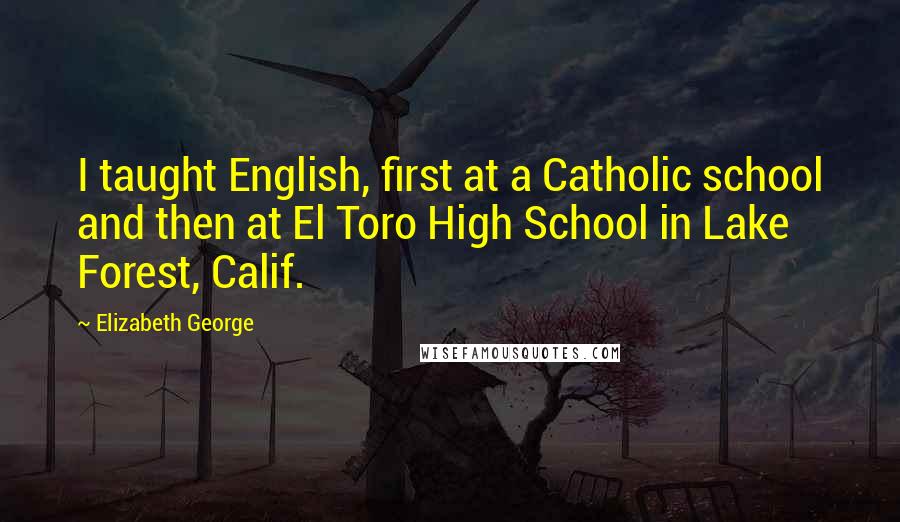 Elizabeth George Quotes: I taught English, first at a Catholic school and then at El Toro High School in Lake Forest, Calif.