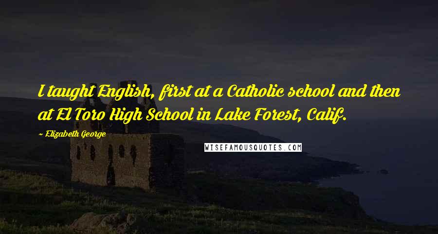 Elizabeth George Quotes: I taught English, first at a Catholic school and then at El Toro High School in Lake Forest, Calif.