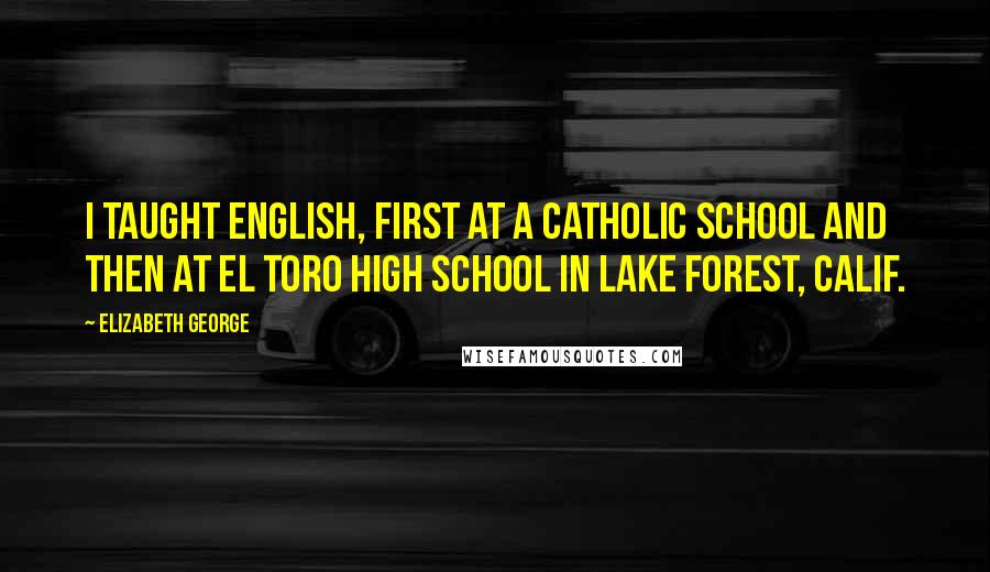 Elizabeth George Quotes: I taught English, first at a Catholic school and then at El Toro High School in Lake Forest, Calif.