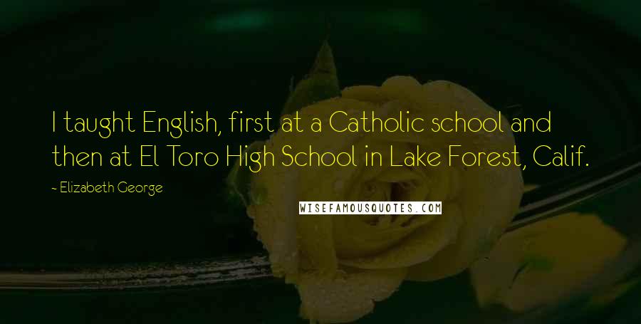 Elizabeth George Quotes: I taught English, first at a Catholic school and then at El Toro High School in Lake Forest, Calif.