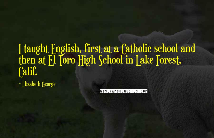 Elizabeth George Quotes: I taught English, first at a Catholic school and then at El Toro High School in Lake Forest, Calif.