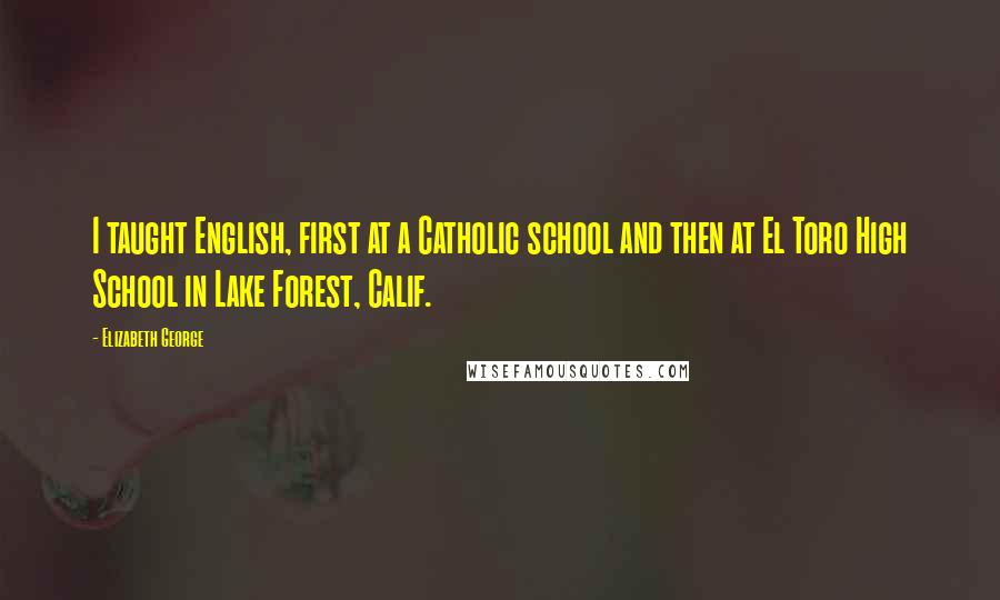 Elizabeth George Quotes: I taught English, first at a Catholic school and then at El Toro High School in Lake Forest, Calif.
