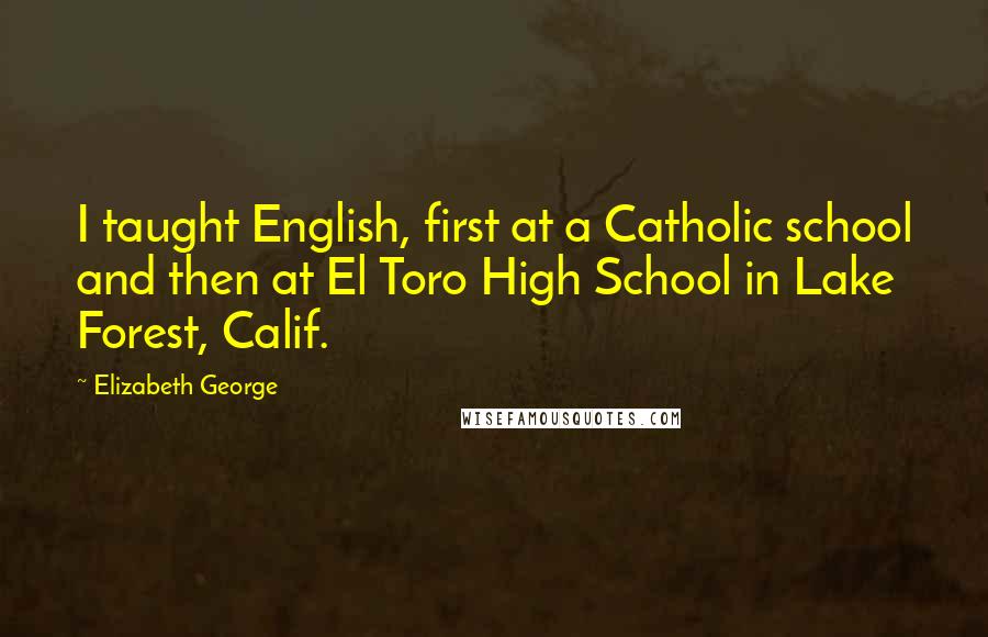 Elizabeth George Quotes: I taught English, first at a Catholic school and then at El Toro High School in Lake Forest, Calif.