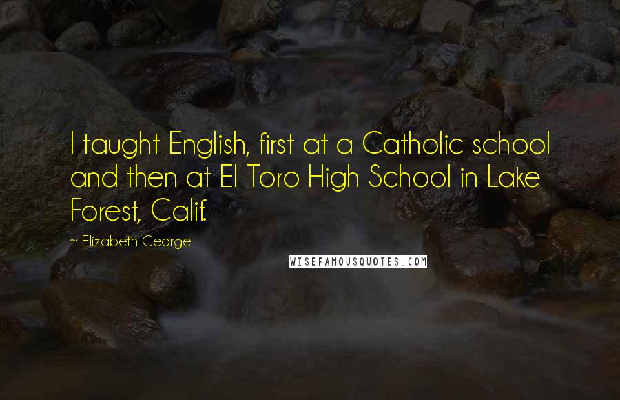 Elizabeth George Quotes: I taught English, first at a Catholic school and then at El Toro High School in Lake Forest, Calif.