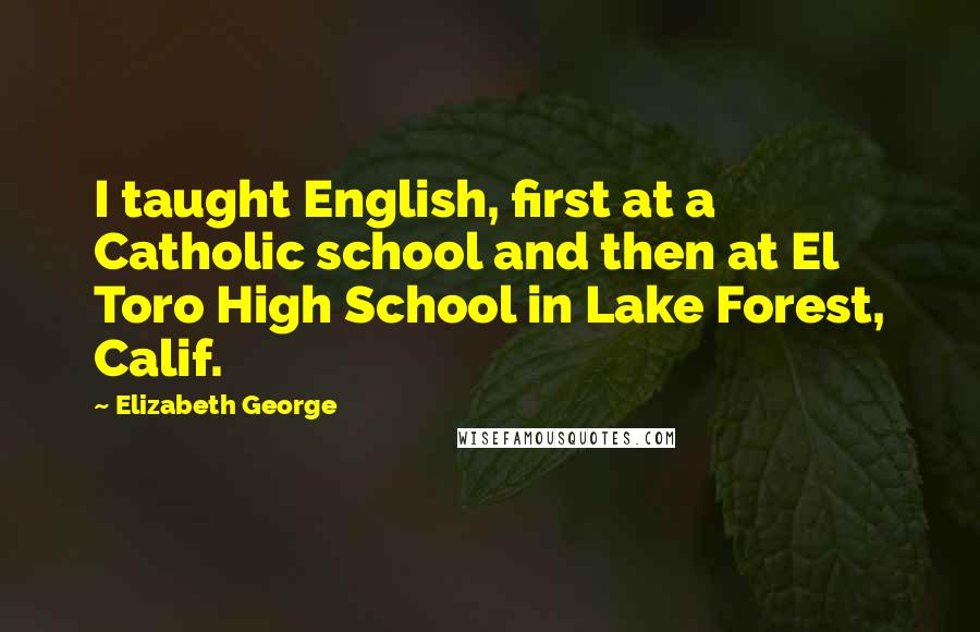 Elizabeth George Quotes: I taught English, first at a Catholic school and then at El Toro High School in Lake Forest, Calif.