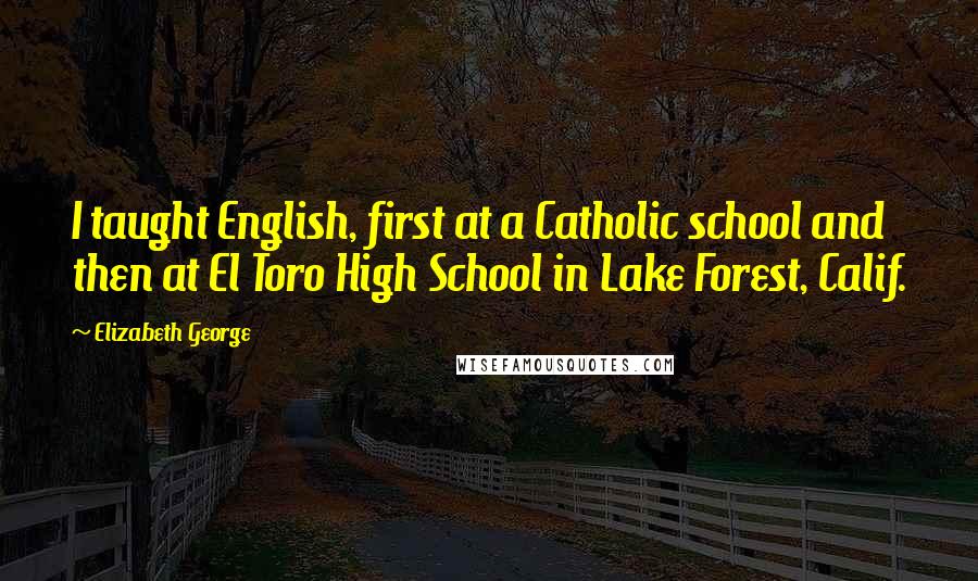 Elizabeth George Quotes: I taught English, first at a Catholic school and then at El Toro High School in Lake Forest, Calif.