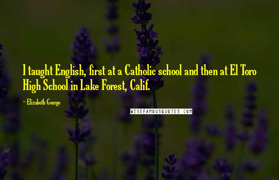 Elizabeth George Quotes: I taught English, first at a Catholic school and then at El Toro High School in Lake Forest, Calif.