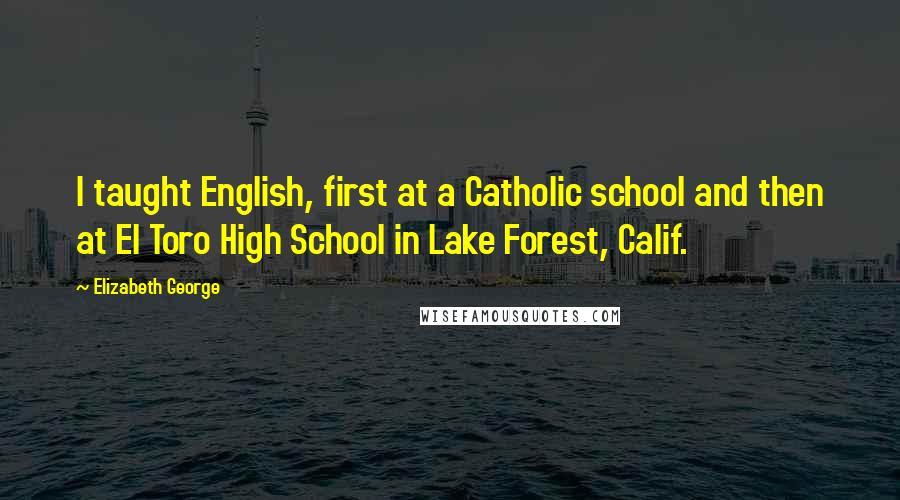 Elizabeth George Quotes: I taught English, first at a Catholic school and then at El Toro High School in Lake Forest, Calif.