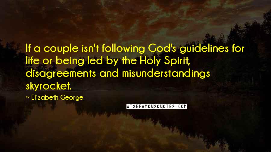 Elizabeth George Quotes: If a couple isn't following God's guidelines for life or being led by the Holy Spirit, disagreements and misunderstandings skyrocket.