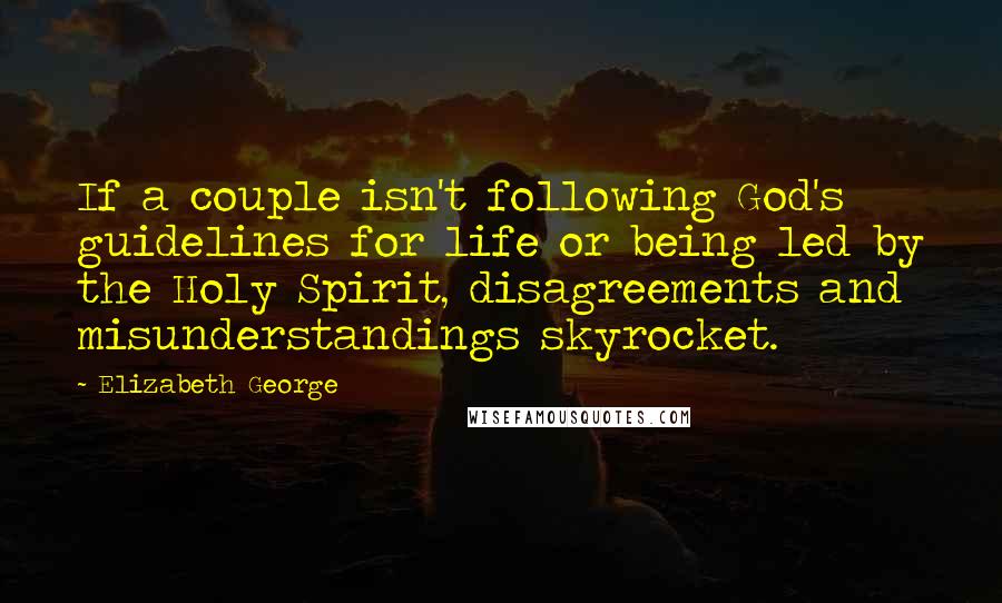 Elizabeth George Quotes: If a couple isn't following God's guidelines for life or being led by the Holy Spirit, disagreements and misunderstandings skyrocket.