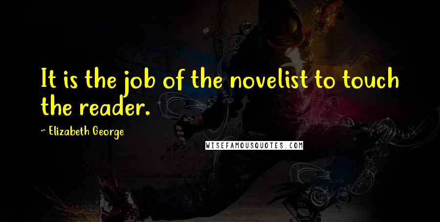 Elizabeth George Quotes: It is the job of the novelist to touch the reader.