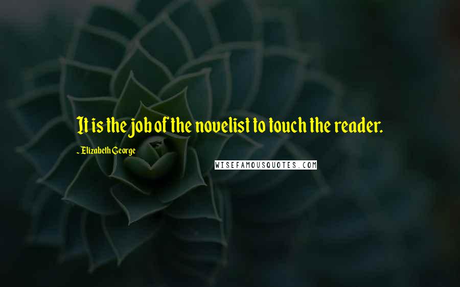 Elizabeth George Quotes: It is the job of the novelist to touch the reader.