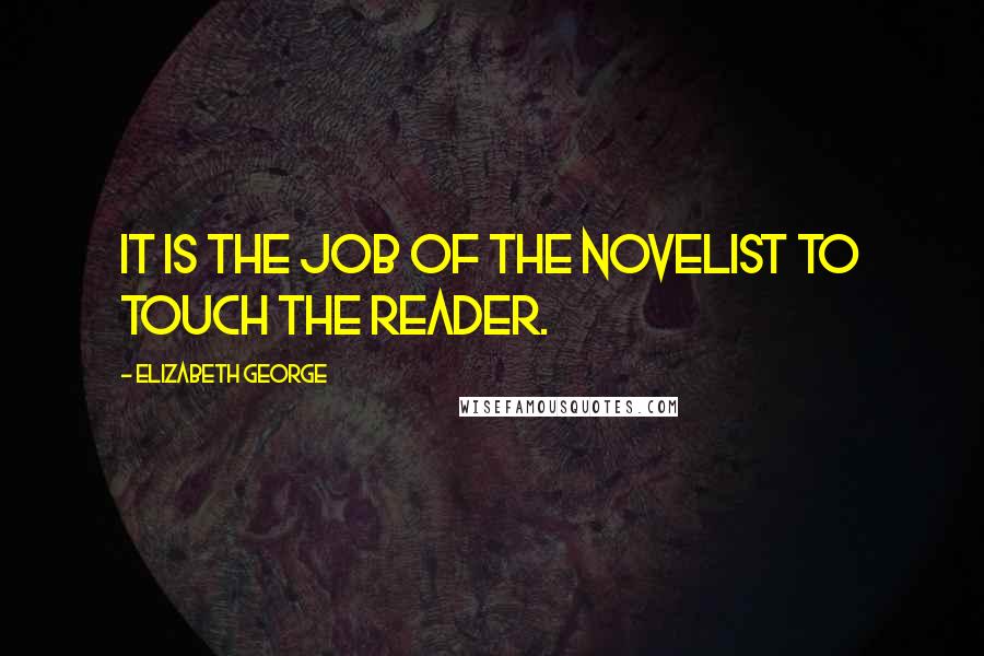 Elizabeth George Quotes: It is the job of the novelist to touch the reader.