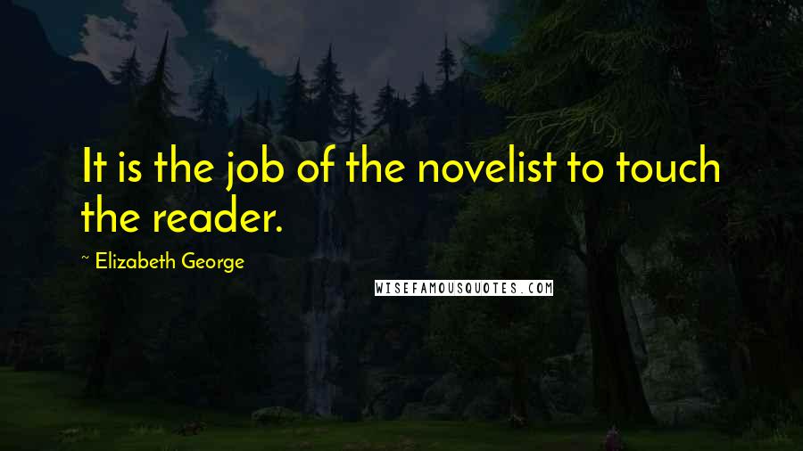 Elizabeth George Quotes: It is the job of the novelist to touch the reader.