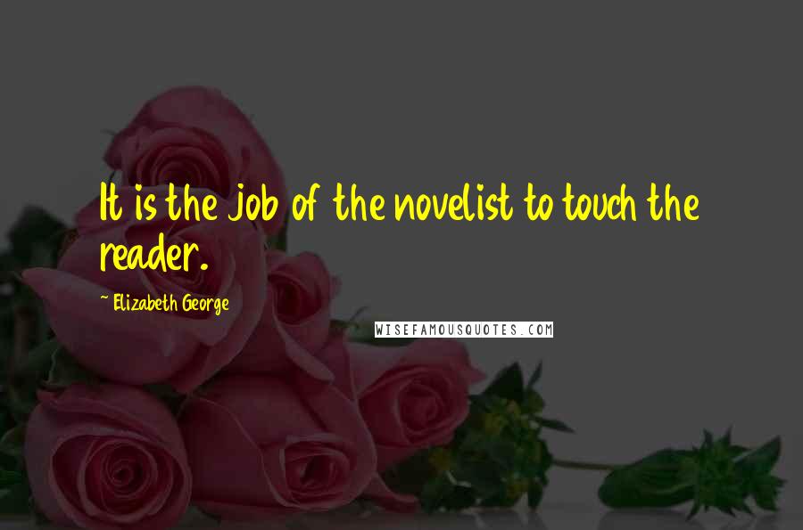 Elizabeth George Quotes: It is the job of the novelist to touch the reader.