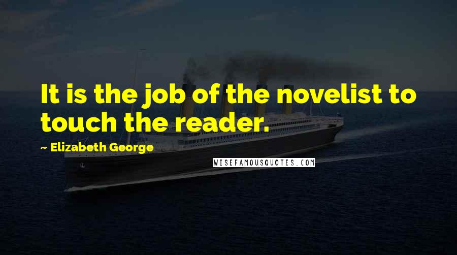 Elizabeth George Quotes: It is the job of the novelist to touch the reader.