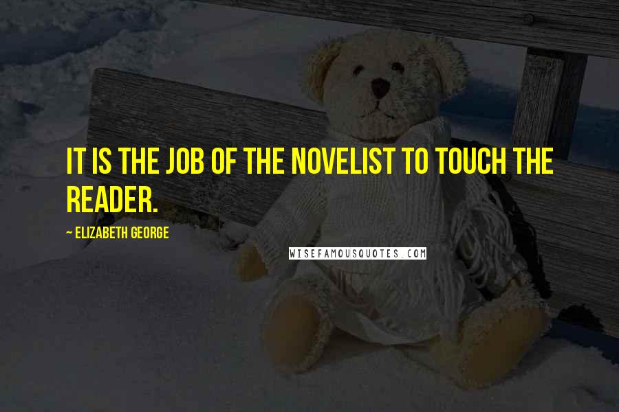 Elizabeth George Quotes: It is the job of the novelist to touch the reader.
