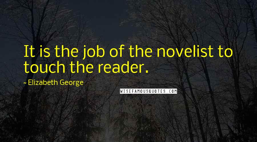 Elizabeth George Quotes: It is the job of the novelist to touch the reader.