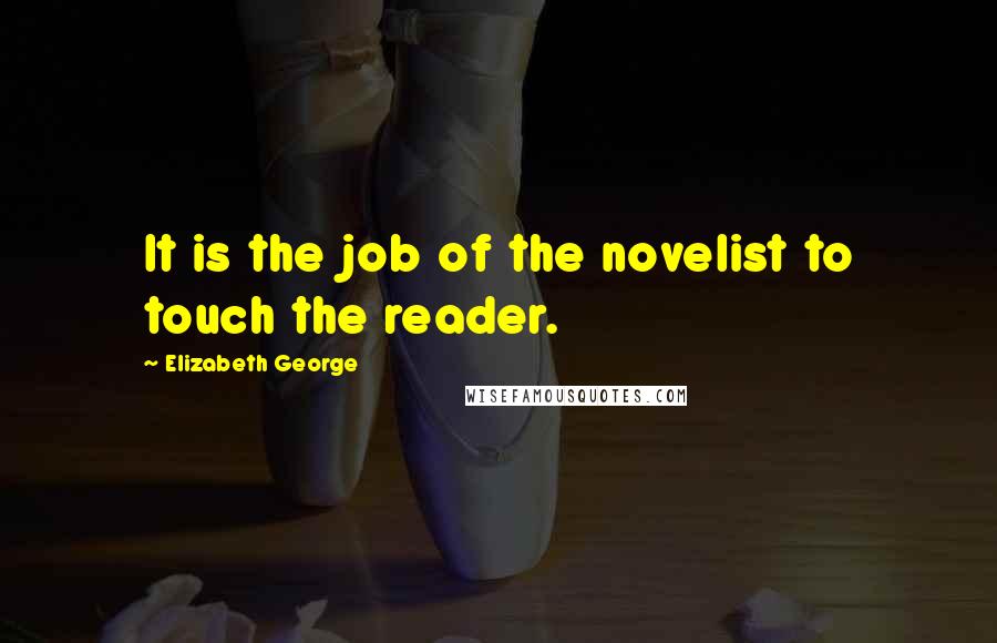 Elizabeth George Quotes: It is the job of the novelist to touch the reader.