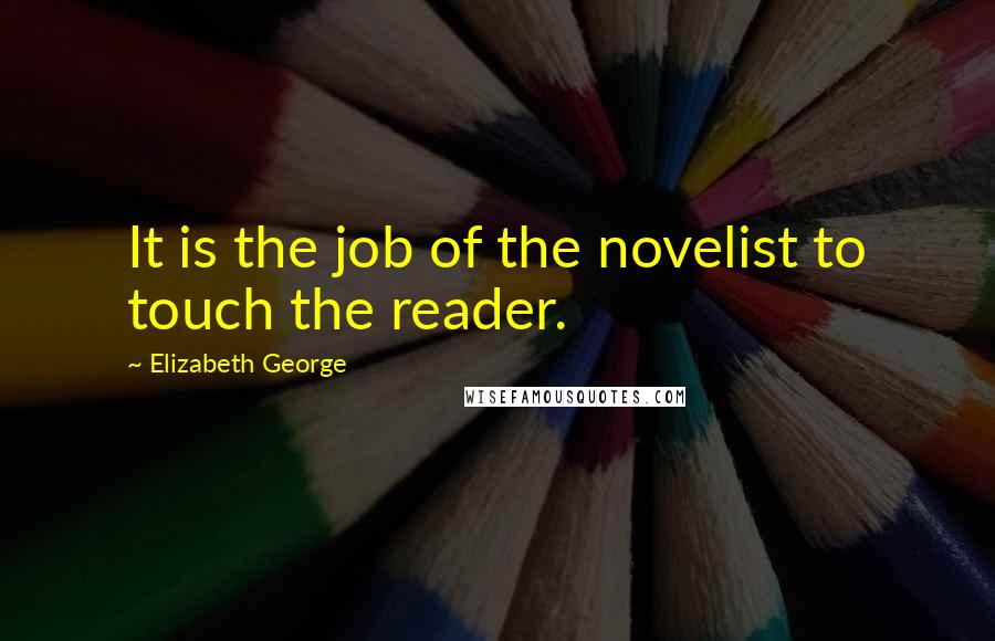 Elizabeth George Quotes: It is the job of the novelist to touch the reader.