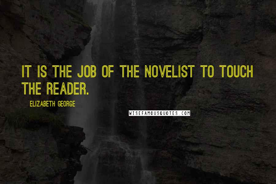 Elizabeth George Quotes: It is the job of the novelist to touch the reader.