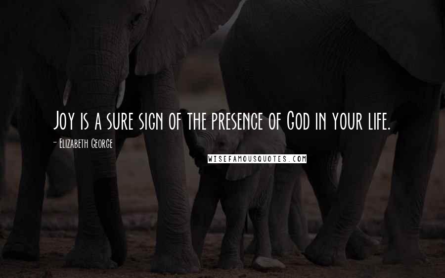 Elizabeth George Quotes: Joy is a sure sign of the presence of God in your life.