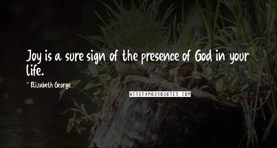 Elizabeth George Quotes: Joy is a sure sign of the presence of God in your life.