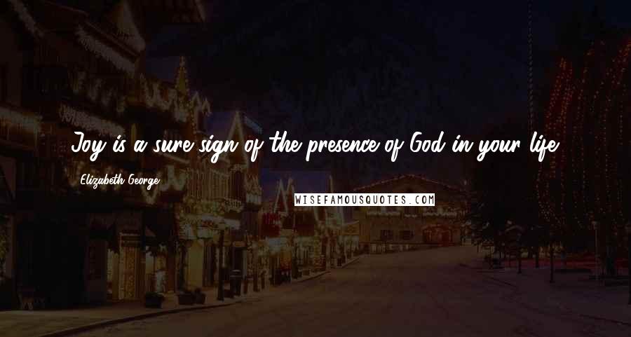 Elizabeth George Quotes: Joy is a sure sign of the presence of God in your life.