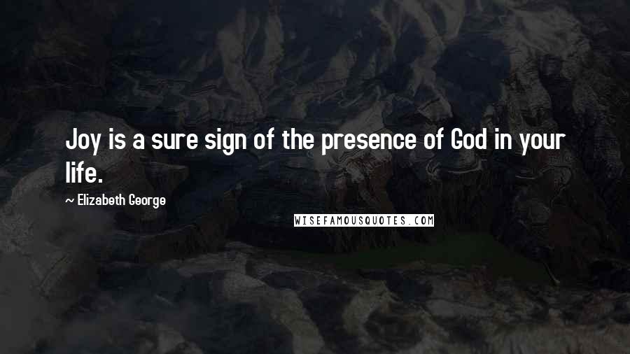 Elizabeth George Quotes: Joy is a sure sign of the presence of God in your life.