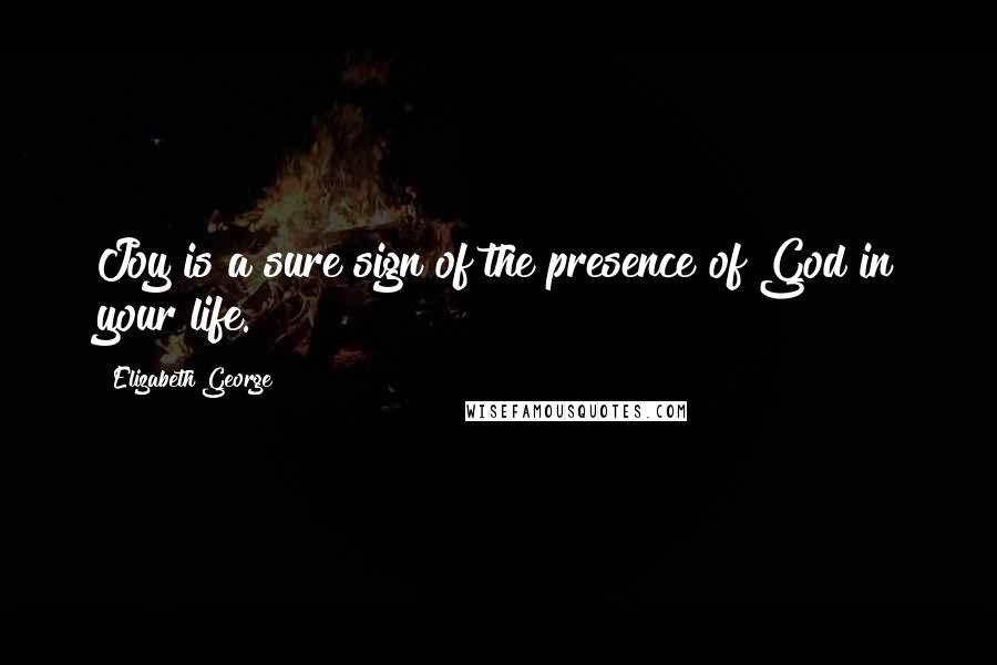 Elizabeth George Quotes: Joy is a sure sign of the presence of God in your life.