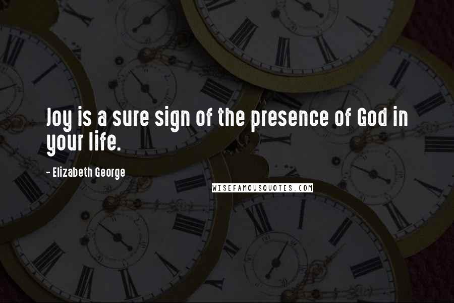 Elizabeth George Quotes: Joy is a sure sign of the presence of God in your life.