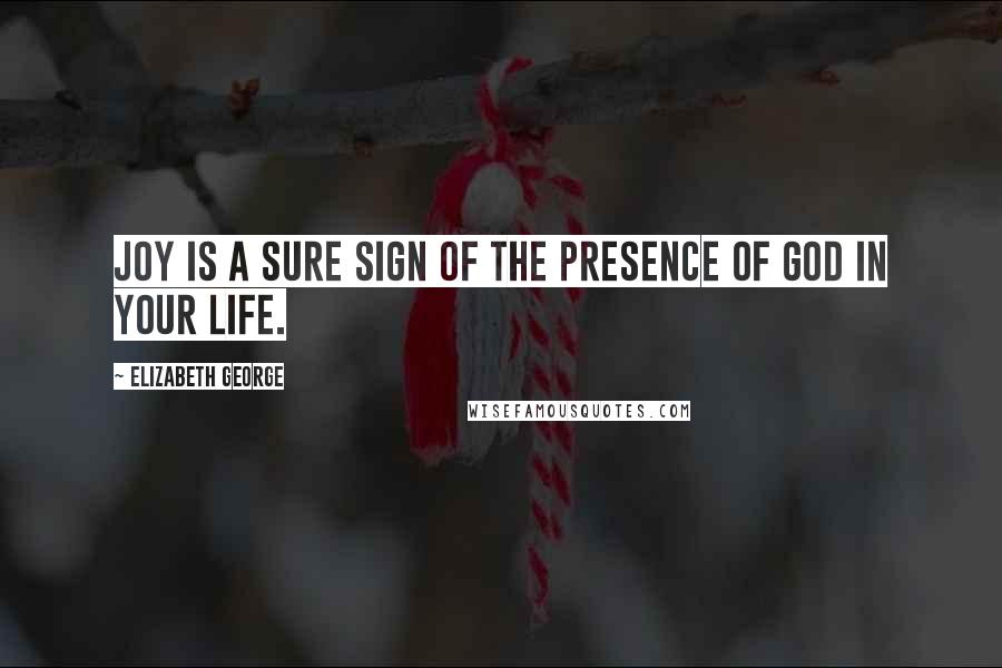 Elizabeth George Quotes: Joy is a sure sign of the presence of God in your life.