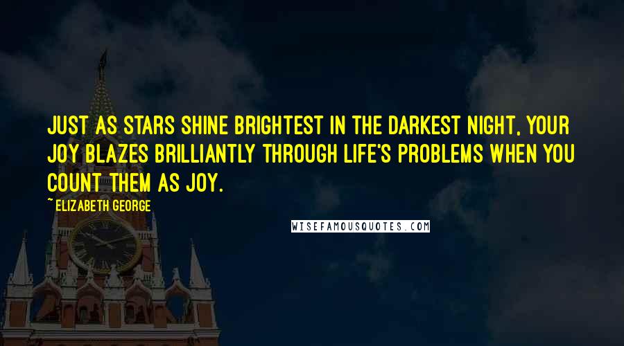 Elizabeth George Quotes: Just as stars shine brightest in the darkest night, your joy blazes brilliantly through life's problems when you count them as joy.