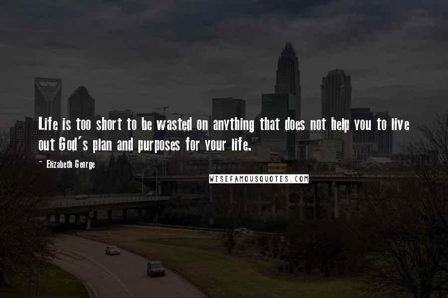 Elizabeth George Quotes: Life is too short to be wasted on anything that does not help you to live out God's plan and purposes for your life.