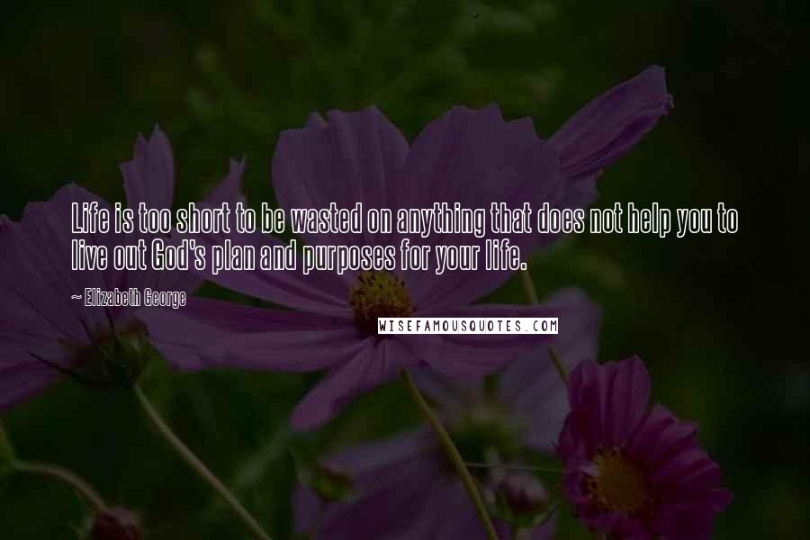 Elizabeth George Quotes: Life is too short to be wasted on anything that does not help you to live out God's plan and purposes for your life.