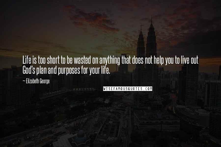 Elizabeth George Quotes: Life is too short to be wasted on anything that does not help you to live out God's plan and purposes for your life.