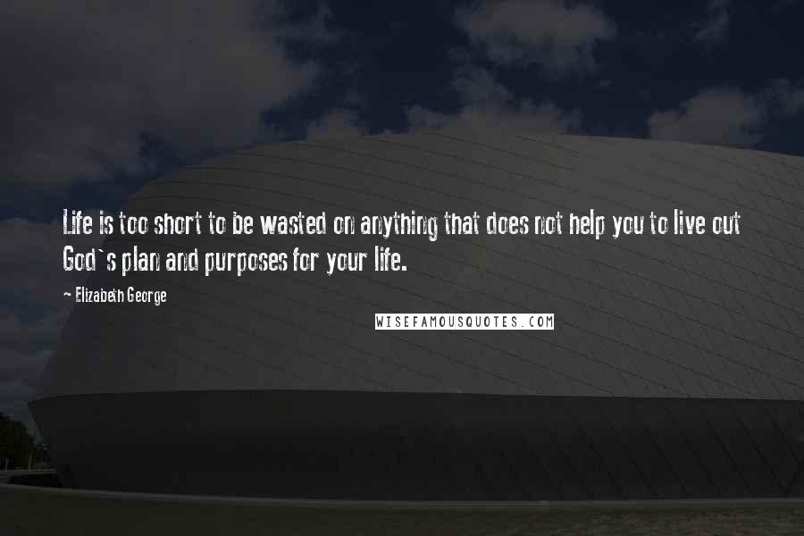 Elizabeth George Quotes: Life is too short to be wasted on anything that does not help you to live out God's plan and purposes for your life.