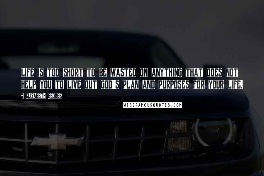 Elizabeth George Quotes: Life is too short to be wasted on anything that does not help you to live out God's plan and purposes for your life.